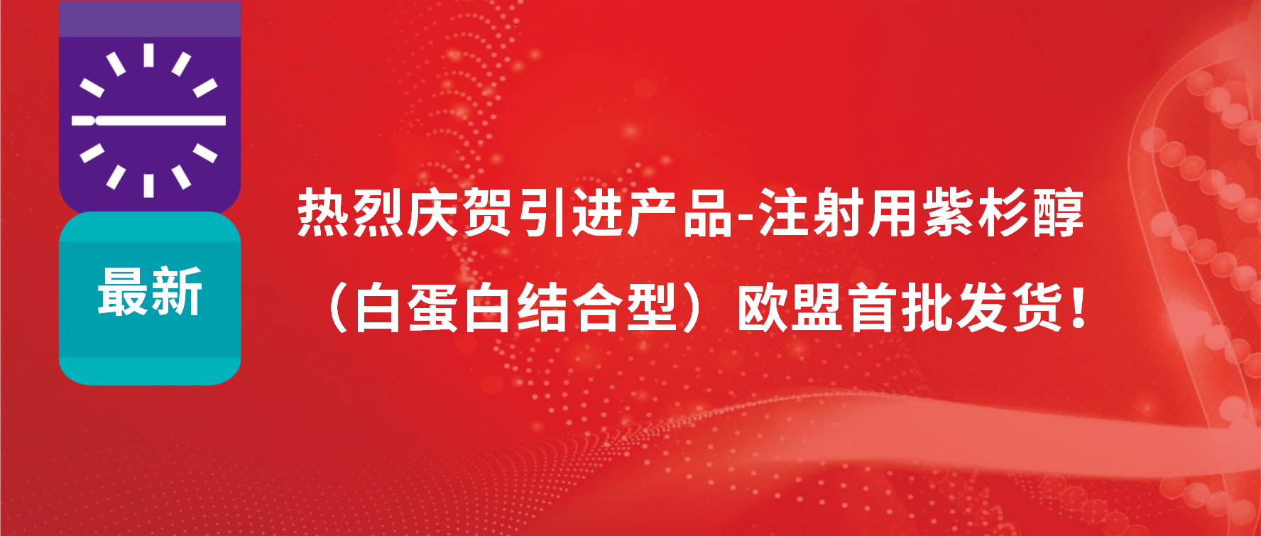 振奋人心，出海首发！引进产品白蛋白紫杉醇发往欧盟市场